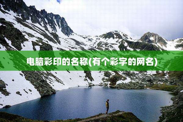 电脑彩印的名称(有个彩字的网名)