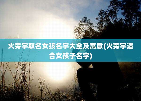 火旁字取名女孩名字大全及寓意(火旁字适合女孩子名字)