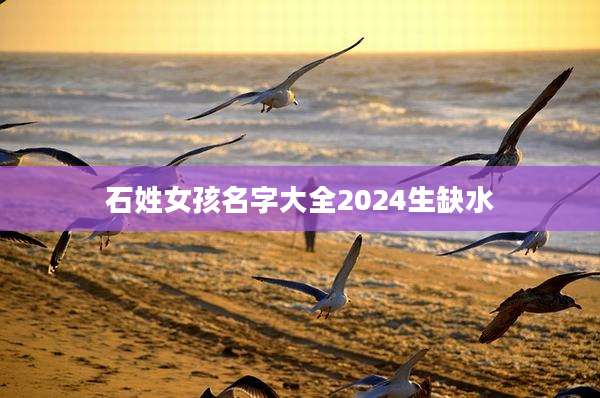 石姓女孩名字大全2024生缺水