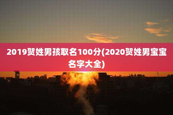 2019贺姓男孩取名100分(2020贺姓男宝宝名字大全)