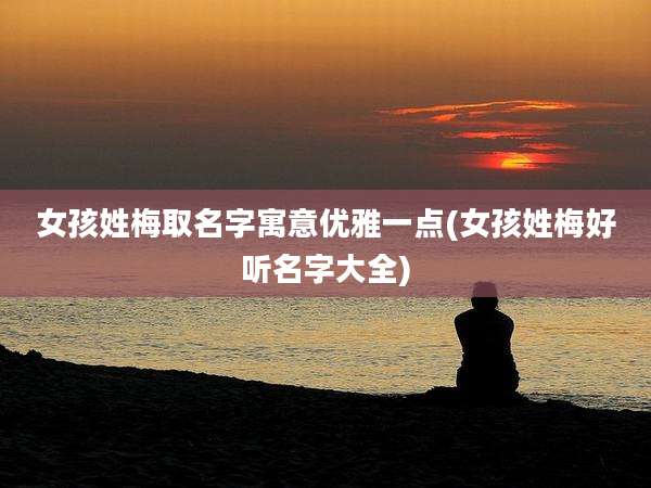 女孩姓梅取名字寓意优雅一点(女孩姓梅好听名字大全)