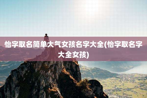 怡字取名简单大气女孩名字大全(怡字取名字大全女孩)