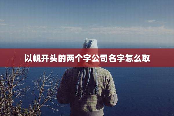 以帆开头的两个字公司名字怎么取