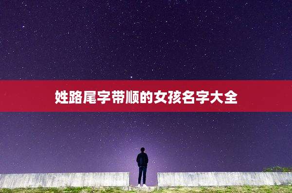姓路尾字带顺的女孩名字大全