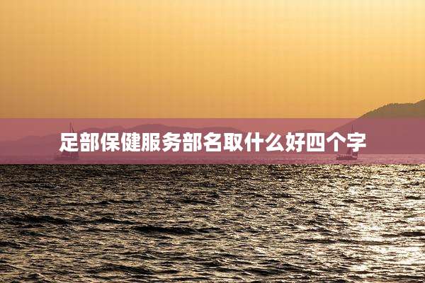 足部保健服务部名取什么好四个字