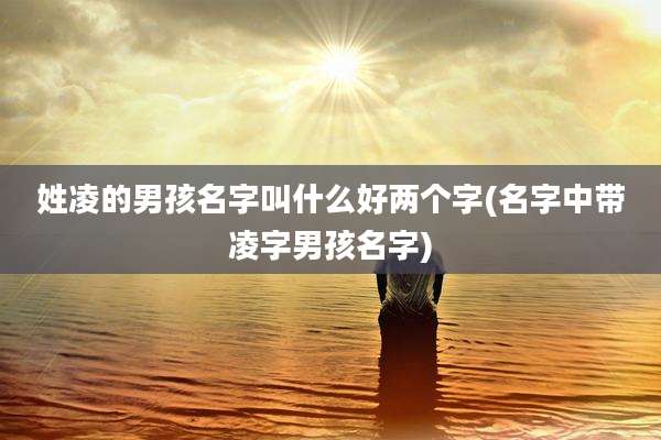 姓凌的男孩名字叫什么好两个字(名字中带凌字男孩名字)