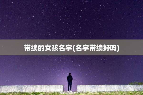 带续的女孩名字(名字带续好吗)