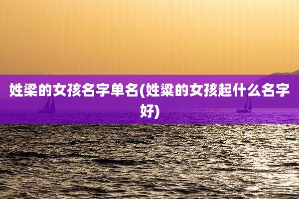 姓梁的女孩名字单名(姓粱的女孩起什么名字好)