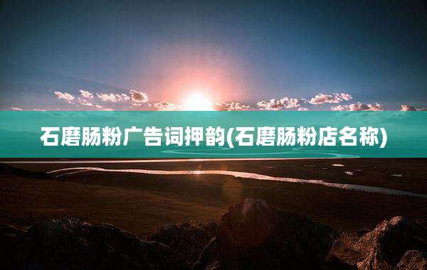 石磨肠粉广告词押韵(石磨肠粉店名称)