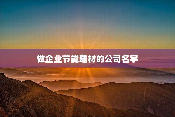 做企业节能建材的公司名字