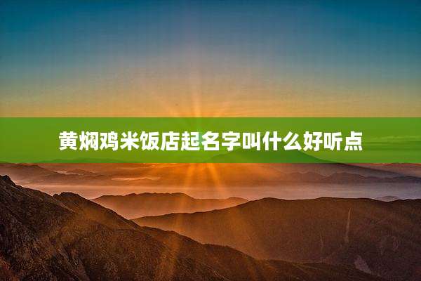 黄焖鸡米饭店起名字叫什么好听点