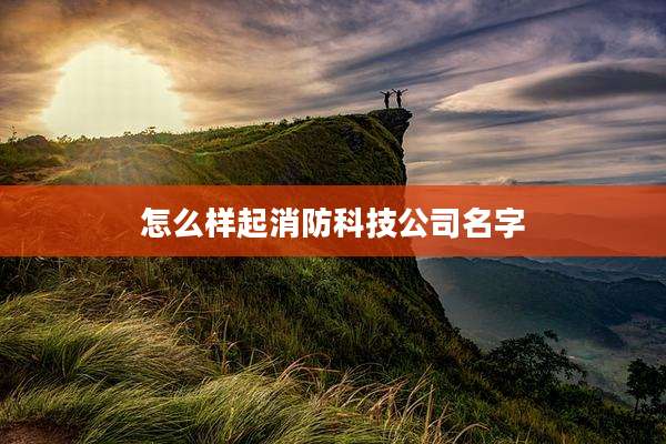 怎么样起消防科技公司名字