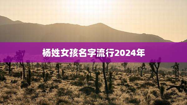 杨姓女孩名字流行2024年