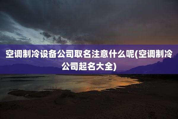 空调制冷设备公司取名注意什么呢(空调制冷公司起名大全)