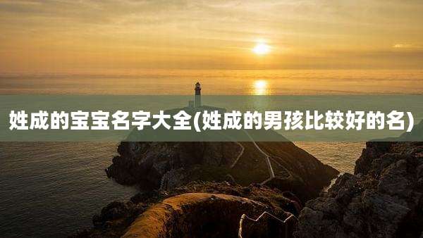 姓成的宝宝名字大全(姓成的男孩比较好的名)