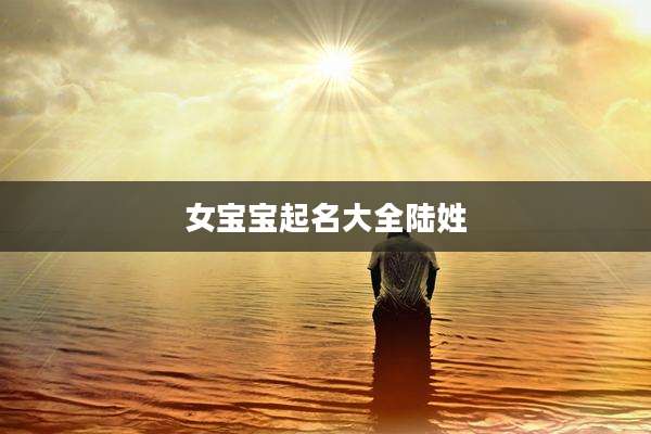 女宝宝起名大全陆姓