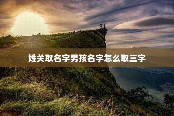 姓关取名字男孩名字怎么取三字