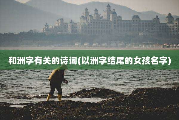 和洲字有关的诗词(以洲字结尾的女孩名字)