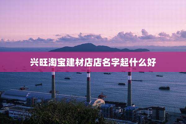 兴旺淘宝建材店店名字起什么好