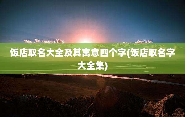 饭店取名大全及其寓意四个字(饭店取名字大全集)