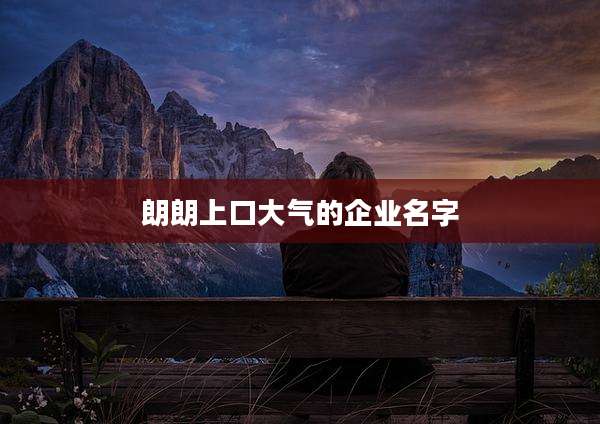 朗朗上口大气的企业名字