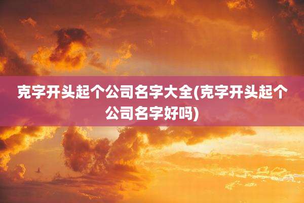 克字开头起个公司名字大全(克字开头起个公司名字好吗)
