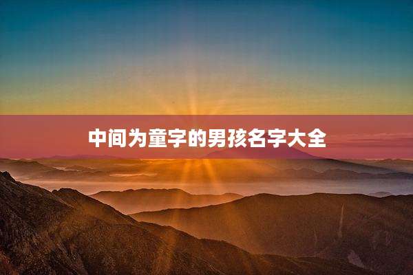 中间为童字的男孩名字大全