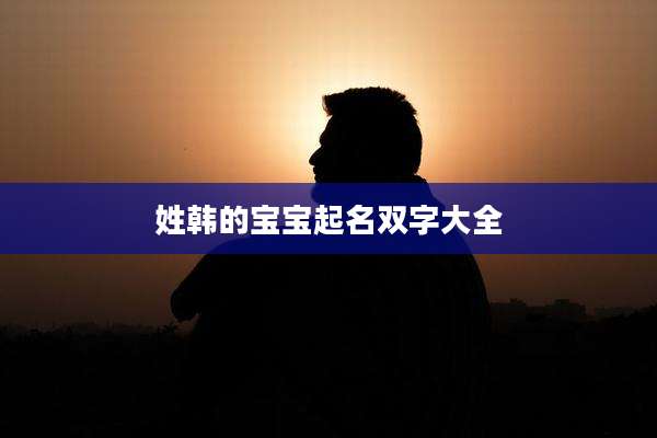 姓韩的宝宝起名双字大全