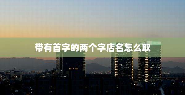带有首字的两个字店名怎么取