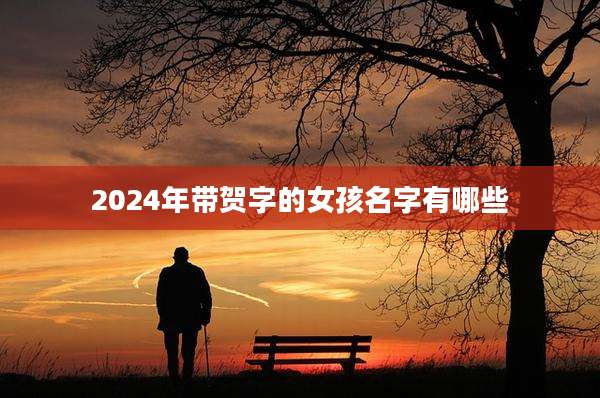 2024年带贺字的女孩名字有哪些