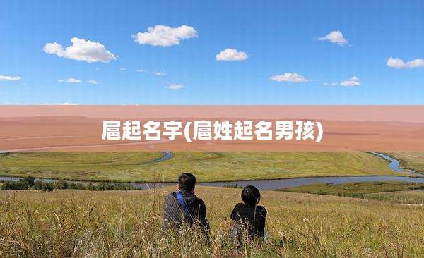 扈起名字(扈姓起名男孩)