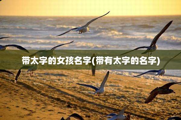 带太字的女孩名字(带有太字的名字)