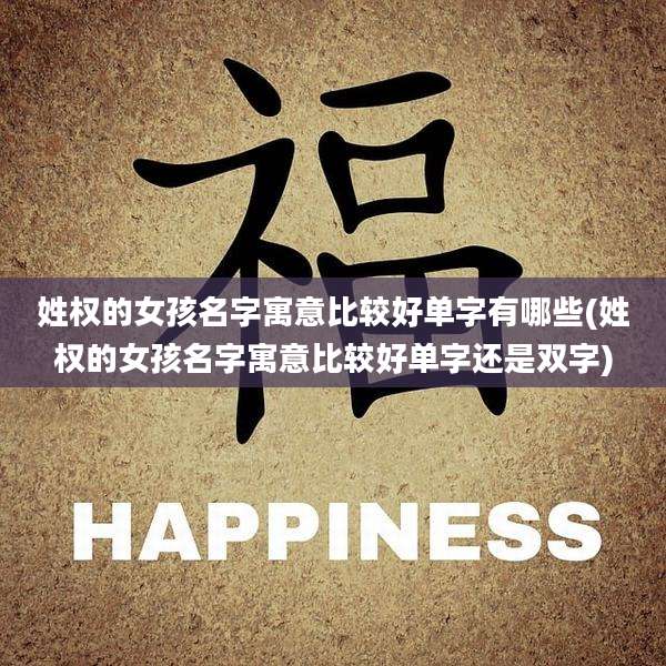 姓权的女孩名字寓意比较好单字有哪些(姓权的女孩名字寓意比较好单字还是双字)