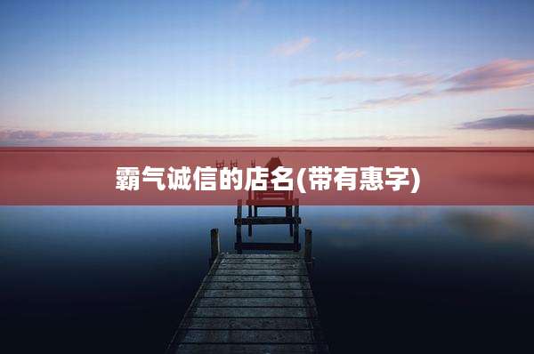 霸气诚信的店名(带有惠字)