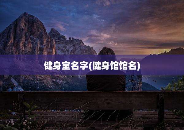 健身室名字(健身馆馆名)