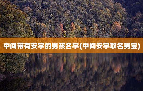 中间带有安字的男孩名字(中间安字取名男宝)