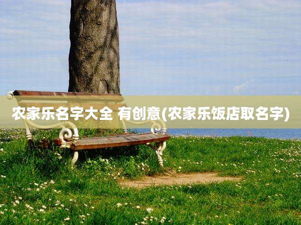农家乐名字大全 有创意(农家乐饭店取名字)
