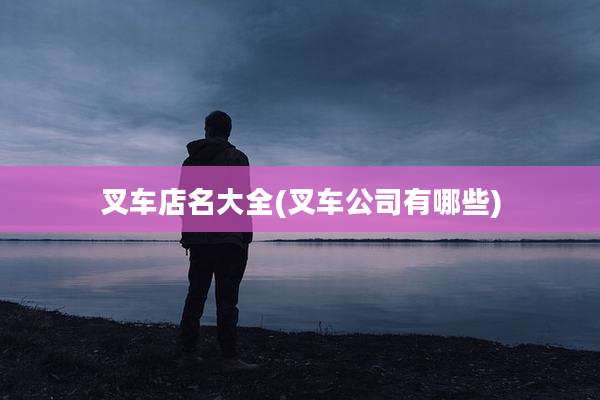 叉车店名大全(叉车公司有哪些)