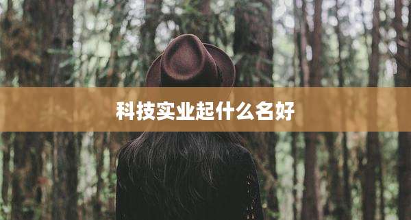 科技实业起什么名好