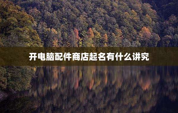 开电脑配件商店起名有什么讲究