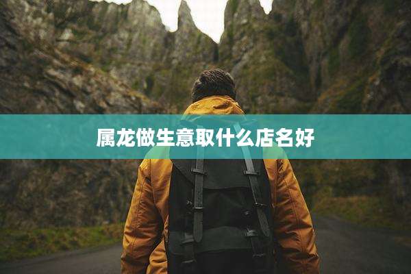 属龙做生意取什么店名好