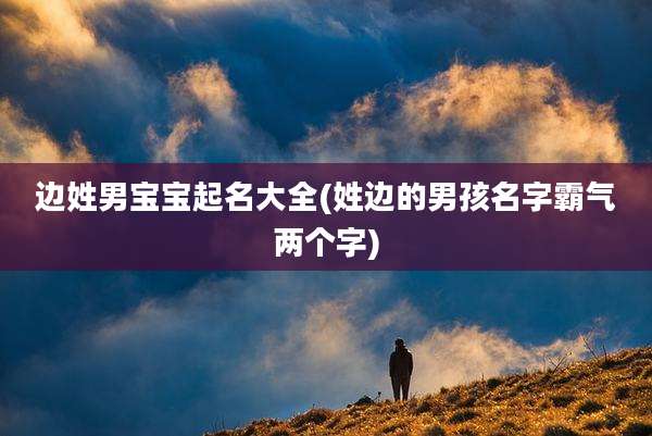边姓男宝宝起名大全(姓边的男孩名字霸气两个字)