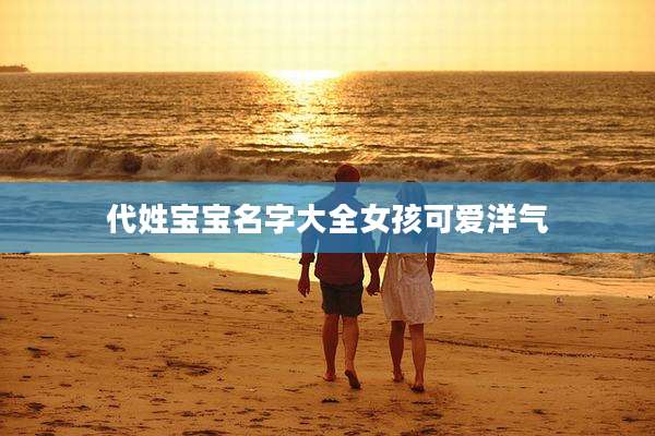 代姓宝宝名字大全女孩可爱洋气