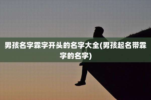 男孩名字霖字开头的名字大全(男孩起名带霖字的名字)