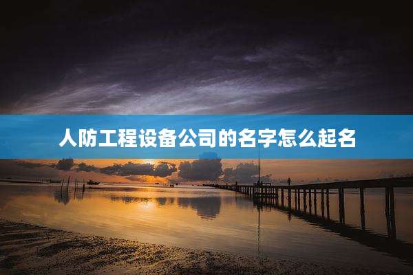 人防工程设备公司的名字怎么起名