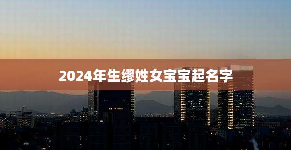 2024年生缪姓女宝宝起名字