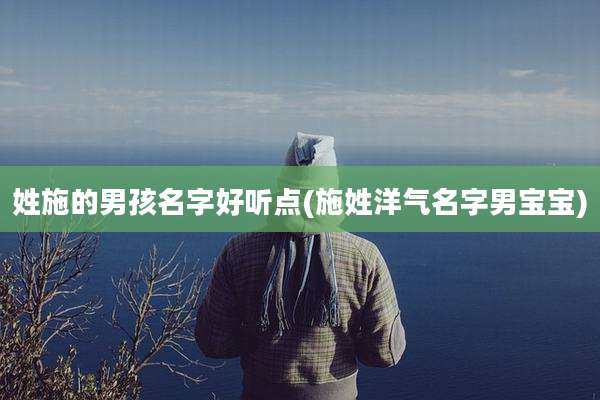 姓施的男孩名字好听点(施姓洋气名字男宝宝)
