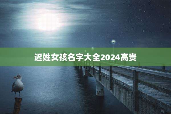 迟姓女孩名字大全2024高贵
