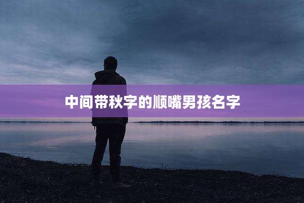 中间带秋字的顺嘴男孩名字