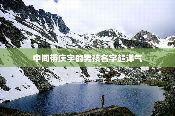 中间带庆字的男孩名字超洋气